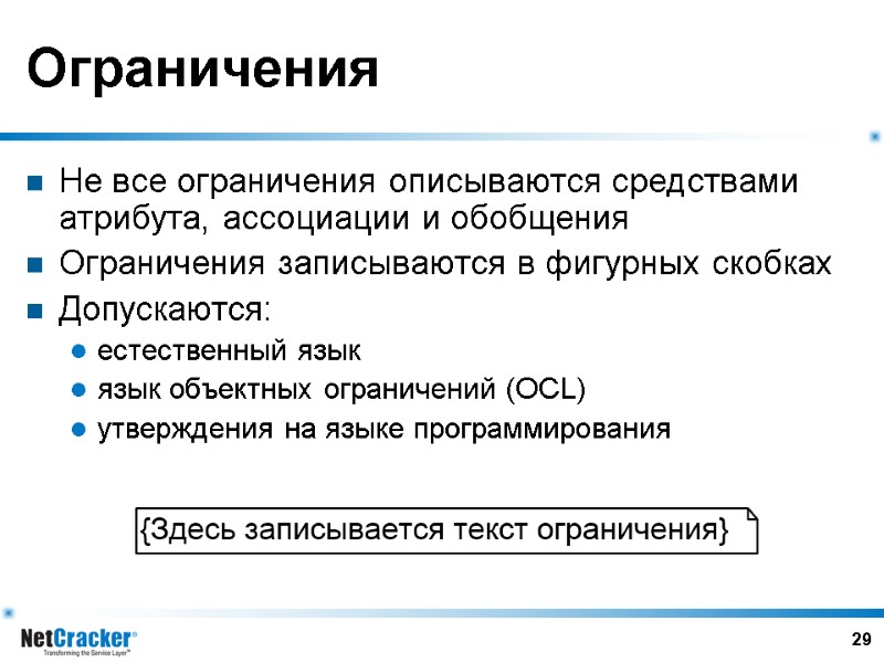 29 Ограничения Не все ограничения описываются средствами атрибута, ассоциации и обобщения Ограничения записываются в